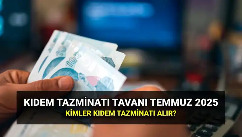 2025 Kıdem Tazminatı Tavanı Ne Kadar? Temmuz Zammıyla Belirlendi!