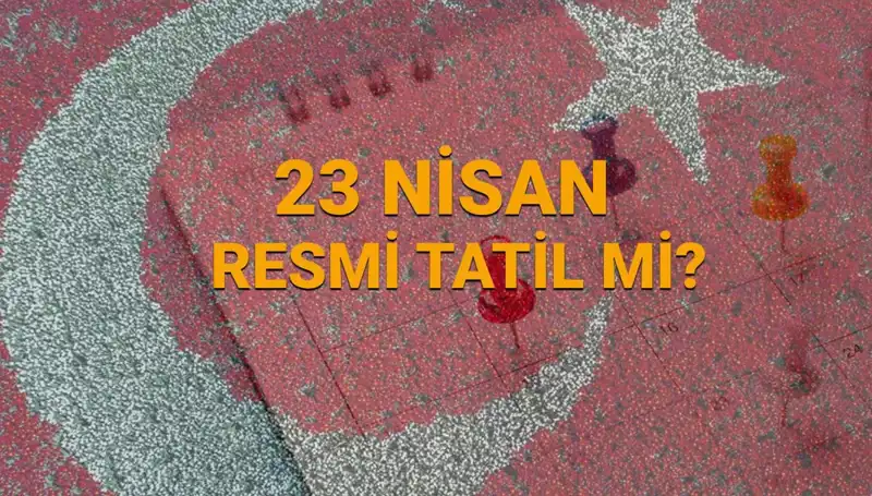 23 Nisan Resmi Tatil Mi? 2023'te Hangi Kurumlar Açık, Hangi Kurumlar Kapalı?